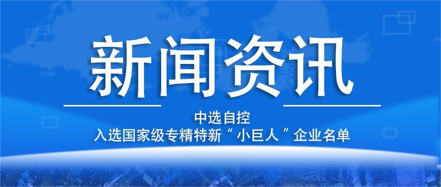 喜報(bào)！平頂山中選自控系統(tǒng)有限公司入選國家級專精特新“小巨人”企業(yè)名單